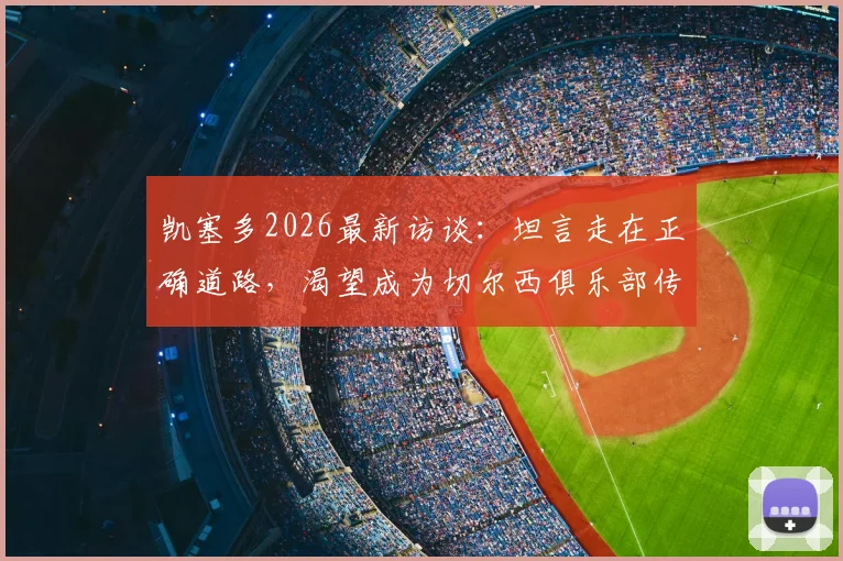 凯塞多2026最新访谈:坦言走在正确道路,渴望成为切尔西俱乐部传奇人物