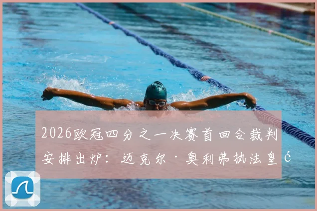 2026欧冠四分之一决赛首回合裁判安排出炉：迈克尔·奥利弗执法皇马vs拜仁关键战，回顾其执法风格与历史记录