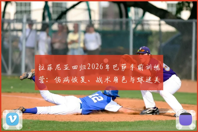 拉菲尼亚回归2026年巴萨季前训练营：伤病恢复、战术角色与球迷关心的三大要点详解