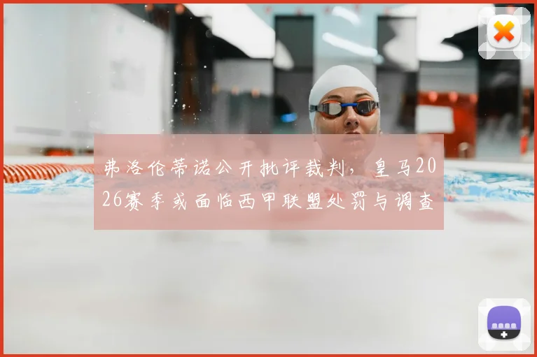 弗洛伦蒂诺公开批评裁判，皇马2026赛季或面临西甲联盟处罚与调查结果深度追踪