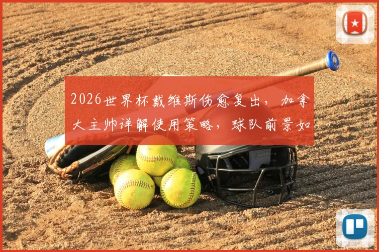 2026世界杯戴维斯伤愈复出，加拿大主帅详解使用策略，球队前景如何？