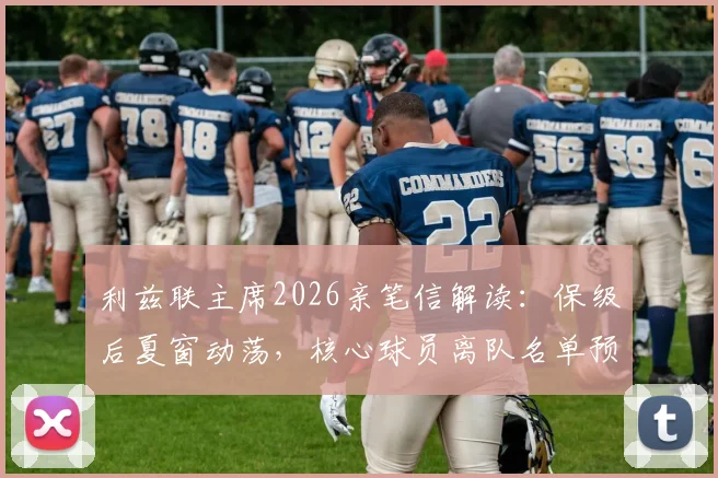 利兹联主席2026亲笔信解读:保级后夏窗动荡,核心球员离队名单预测与分析