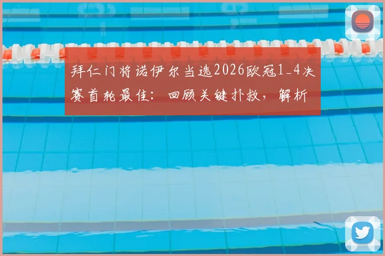 拜仁门将诺伊尔当选2026欧冠1_4决赛首轮最佳：回顾关键扑救，解析击败萨卡等候选人之因