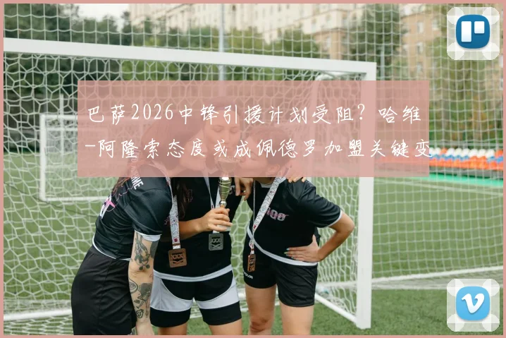 巴萨2026中锋引援计划受阻？哈维-阿隆索态度或成佩德罗加盟关键变数