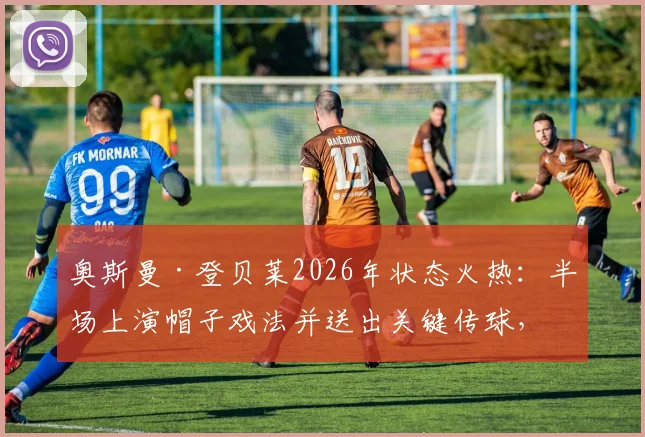 奥斯曼·登贝莱2026年状态火热:半场上演帽子戏法并送出关键传球,效率惊人引热议