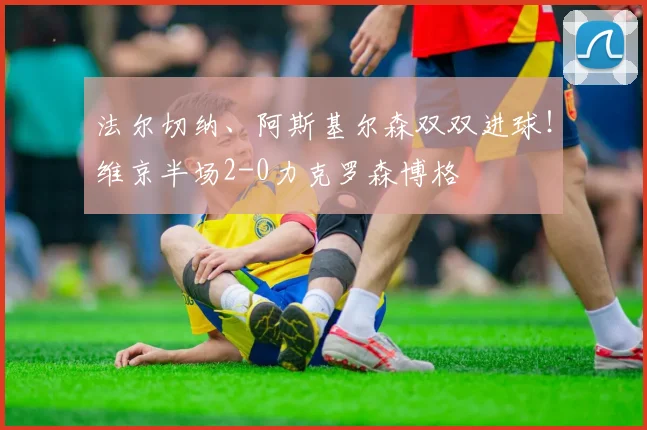 法尔切纳、阿斯基尔森双双进球！维京半场2-0力克罗森博格