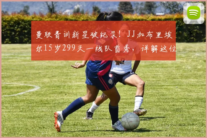 曼联青训新星破纪录！JJ加布里埃尔15岁299天一线队首秀，详解这位最年轻出场球员