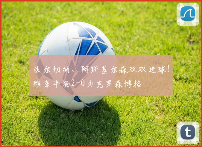 法尔切纳、阿斯基尔森双双进球!维京半场2-0力克罗森博格