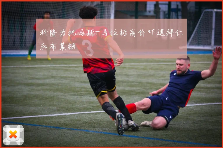 科隆为托马斯-马拉标高价吓退拜仁和布莱顿