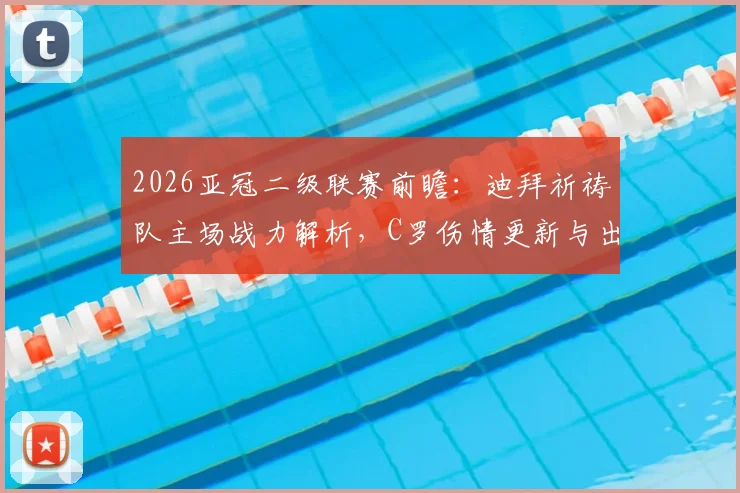2026亚冠二级联赛前瞻:迪拜祈祷队主场战力解析,C罗伤情更新与出战可能性评估